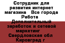 Сотрудник для развития интернет-магазина - Все города Работа » Дополнительный заработок и сетевой маркетинг   . Свердловская обл.,Кировград г.